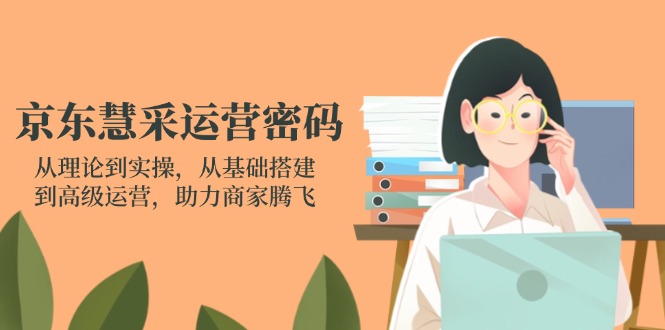 (14248期)京东慧采运营密码:从理论到实操,从基础搭建到高级运营,助力商家腾飞-青年云网创—高质量项目商城