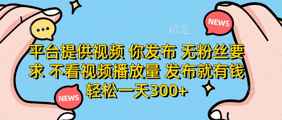 (14317期)平台提供视频 你发布 无粉丝要求 不看视频播放量 发布就有钱 轻松一天300+-青年云网创—高质量项目商城