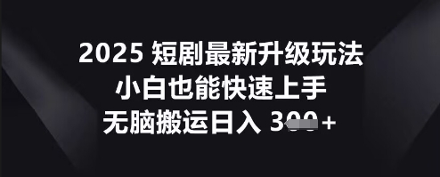 2025短剧最新升级玩法,小白也能快速上手,无脑搬运日入3张-青年云网创—高质量项目商城