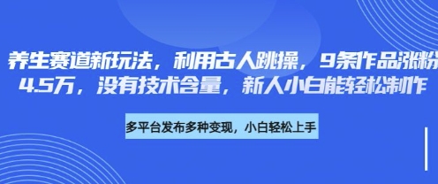 养生赛道新玩法，利用古人跳操，9条作品涨粉4.5W，没有技术含量，新人小白能轻松制作-青年云网创—高质量项目商城