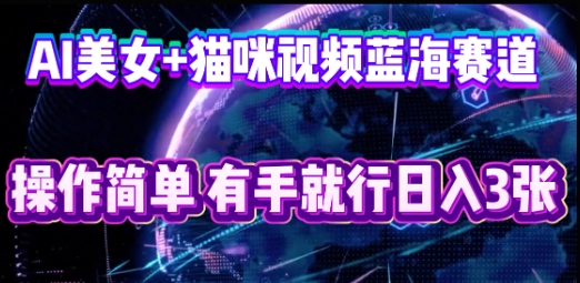 AI美女+猫咪视频蓝海赛道,操作简单,有手就行日入3张-青年云网创—高质量项目商城