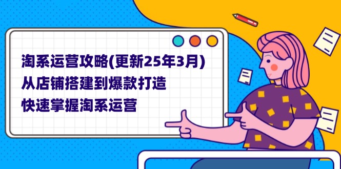 (14190期)淘系运营攻略(更新25年3月) 从店铺搭建到爆款打造,快速掌握淘系运营-青年云网创—高质量项目商城
