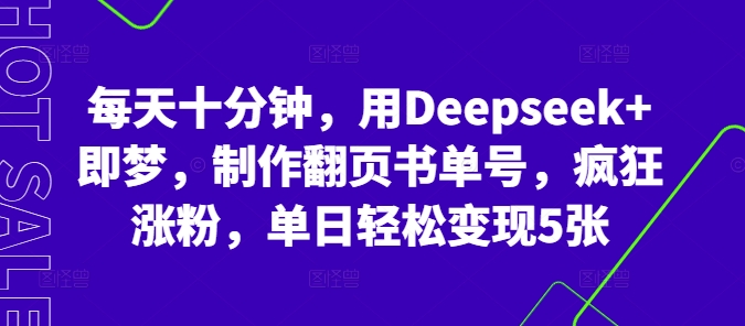 每天十分钟,用Deepseek+即梦,制作翻页书单号,疯狂涨粉,单日轻松变现5张-青年云网创—高质量项目商城