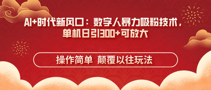 (14304期)AI+时代新风口:数字人暴力吸粉技术,单机日引300+可放大 操作简单  颠...-青年云网创—高质量项目商城