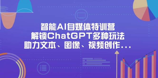(14245期)智能AI自媒体特训营,解锁ChatGPT多种玩法,助力文本、图像、视频创作...-青年云网创—高质量项目商城