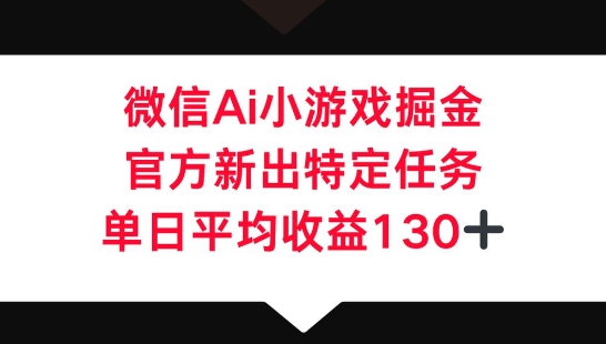 微信AI小游戏掘金,官方新出特定任务,单日平均收益130+-青年云网创—高质量项目商城