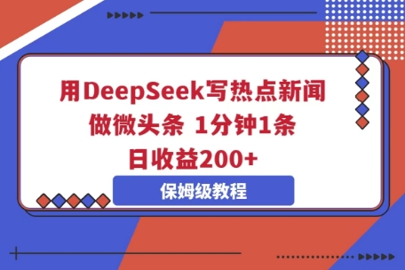 用DeepSeek写热点新闻做微头条,1分钟1条,日收益2张-青年云网创—高质量项目商城
