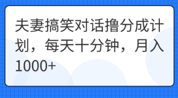 夫妻搞笑对话撸分成计划,每天十分钟,月入1000+-青年云网创—高质量项目商城