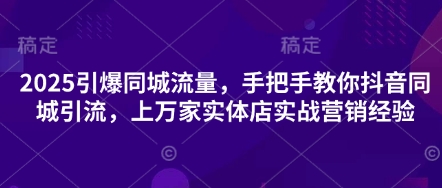 2025引爆同城流量,手把手教你抖音同城引流,上万家实体店实战营销经验-青年云网创—高质量项目商城