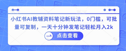 小红书AI教辅资料笔记新玩法,0门槛,可批量可复制,一天十分钟发笔记轻松月入2k-青年云网创—高质量项目商城