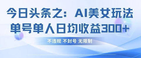 今日头条之AI美女玩法单号单人日均收益3张+,不违规 不封号 无限制-青年云网创—高质量项目商城