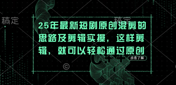 25年最新短剧原创混剪的思路及剪辑实操,这样剪辑,就可以轻松通过原创-青年云网创—高质量项目商城