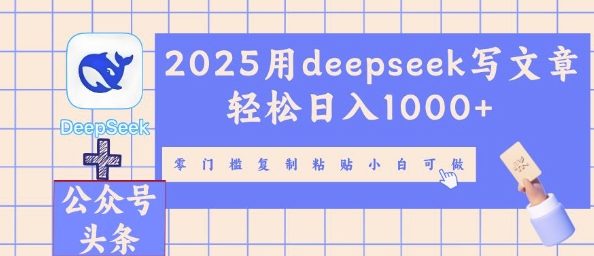 2025用deepseek写文章轻松日入多张,零门槛复制粘贴小白可做-青年云网创—高质量项目商城